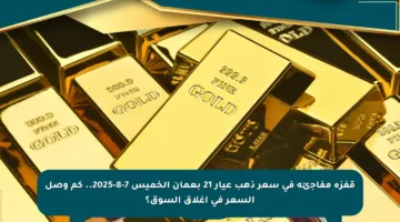 قفزة مفاجئة في سعر ذهب عيار 21 بعمان الخميس 7-8-2025.. كم وصل السعر في إغلاق السوق؟